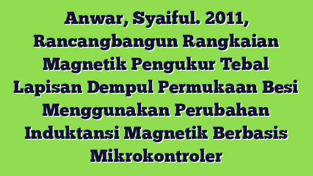 Anwar, Syaiful. 2011, Rancangbangun Rangkaian Magnetik Pengukur Tebal Lapisan Dempul Permukaan Besi Menggunakan Perubahan Induktansi Magnetik Berbasis Mikrokontroler