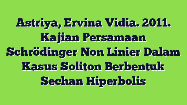 Astriya, Ervina Vidia. 2011. Kajian Persamaan Schrödinger Non Linier Dalam Kasus Soliton Berbentuk Sechan Hiperbolis