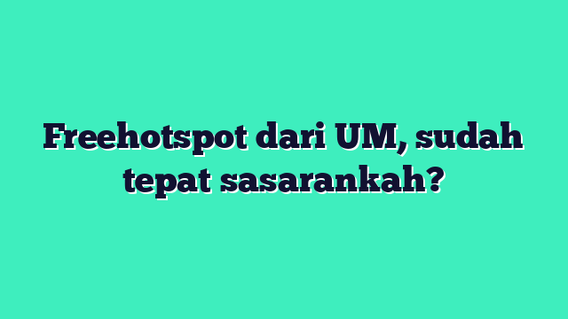 Freehotspot dari UM, sudah tepat sasarankah?