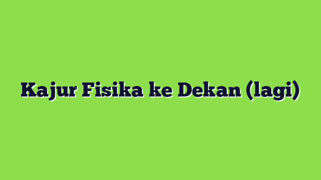 Kajur Fisika ke Dekan (lagi)