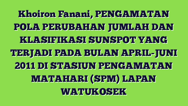 Khoiron Fanani, PENGAMATAN POLA PERUBAHAN JUMLAH DAN KLASIFIKASI SUNSPOT YANG TERJADI PADA BULAN APRIL-JUNI 2011 DI STASIUN PENGAMATAN MATAHARI (SPM) LAPAN WATUKOSEK