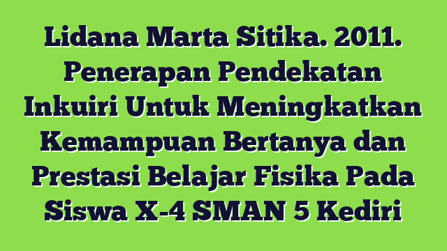 Lidana Marta Sitika. 2011. Penerapan Pendekatan Inkuiri Untuk Meningkatkan Kemampuan Bertanya dan Prestasi Belajar Fisika Pada Siswa X-4 SMAN 5 Kediri