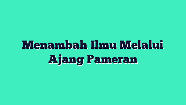 Menambah Ilmu Melalui Ajang Pameran