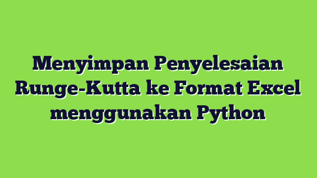 Menyimpan Penyelesaian Runge-Kutta ke Format Excel menggunakan Python