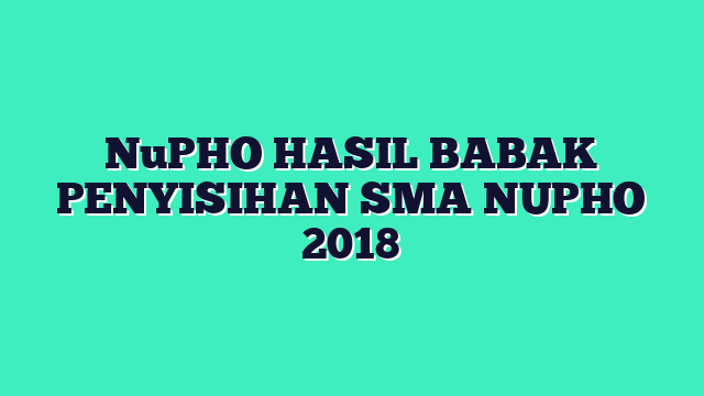 NuPHO HASIL BABAK PENYISIHAN SMA NUPHO 2018