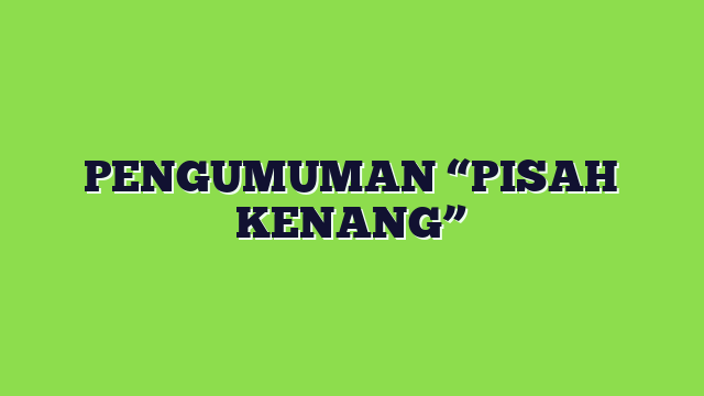 PENGUMUMAN “PISAH KENANG”