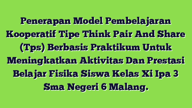 Penerapan Model Pembelajaran Kooperatif Tipe Think Pair And Share (Tps) Berbasis Praktikum Untuk Meningkatkan Aktivitas Dan Prestasi Belajar Fisika Siswa Kelas Xi Ipa 3 Sma Negeri 6 Malang.