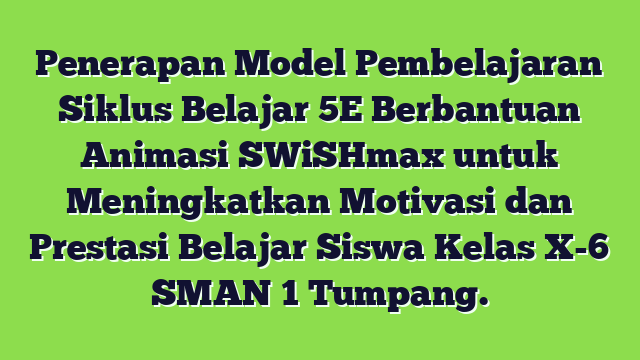 Penerapan Model Pembelajaran Siklus Belajar 5E Berbantuan Animasi SWiSHmax untuk Meningkatkan Motivasi dan Prestasi Belajar Siswa Kelas X-6 SMAN 1 Tumpang.