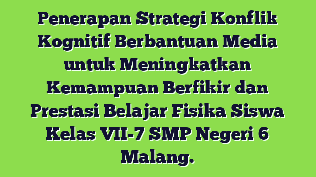 Penerapan Strategi Konflik Kognitif Berbantuan Media untuk Meningkatkan  Kemampuan Berfikir dan Prestasi Belajar Fisika Siswa Kelas VII-7 SMP Negeri 6 Malang.