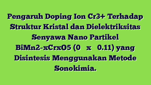 Pengaruh Doping  Ion Cr3+ Terhadap Struktur Kristal dan Dielektriksitas Senyawa Nano Partikel BiMn2-xCrxO5 (0 ≤ x ≤ 0.11) yang Disintesis Menggunakan Metode Sonokimia.