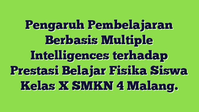 Pengaruh Pembelajaran Berbasis Multiple Intelligences terhadap Prestasi Belajar Fisika Siswa Kelas X SMKN 4 Malang.