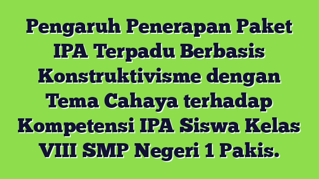 Pengaruh Penerapan Paket IPA Terpadu Berbasis Konstruktivisme dengan Tema Cahaya terhadap Kompetensi IPA Siswa Kelas VIII SMP Negeri 1 Pakis.