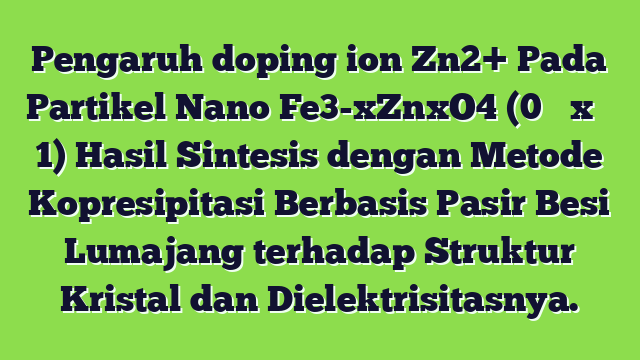 Pengaruh doping ion Zn2+ Pada Partikel Nano Fe3-xZnxO4 (0 ≤ x ≤ 1) Hasil Sintesis dengan Metode Kopresipitasi Berbasis Pasir Besi Lumajang terhadap Struktur Kristal dan Dielektrisitasnya.