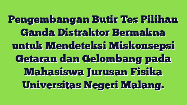 Pengembangan Butir Tes Pilihan Ganda Distraktor Bermakna untuk Mendeteksi Miskonsepsi Getaran dan Gelombang pada Mahasiswa Jurusan Fisika Universitas Negeri Malang.