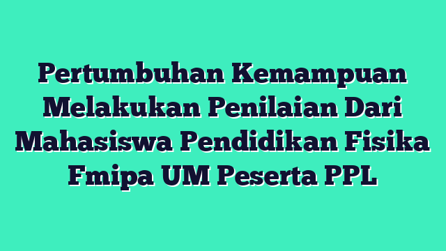 Pertumbuhan Kemampuan Melakukan Penilaian Dari Mahasiswa Pendidikan Fisika Fmipa UM Peserta PPL