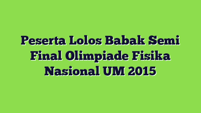 Peserta Lolos Babak Semi Final Olimpiade Fisika Nasional UM 2015
