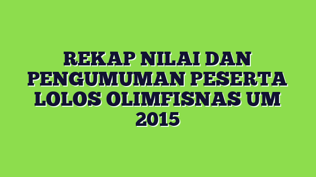 REKAP NILAI DAN PENGUMUMAN PESERTA LOLOS OLIMFISNAS UM 2015