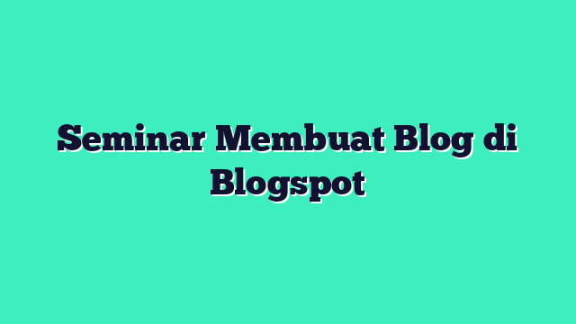Seminar Membuat Blog di Blogspot