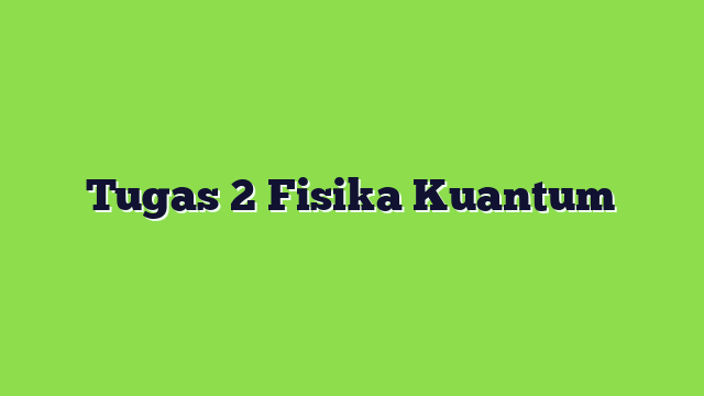Tugas 2 Fisika Kuantum