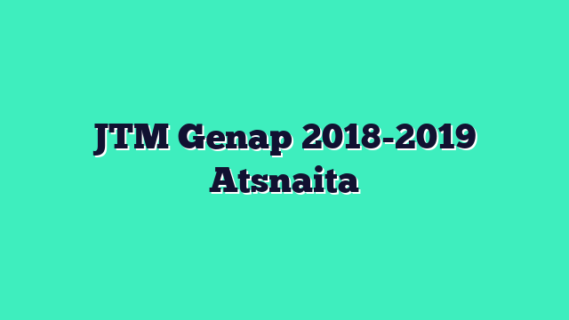 JTM Genap 2018-2019 Atsnaita