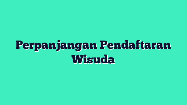 Perpanjangan Pendaftaran Wisuda