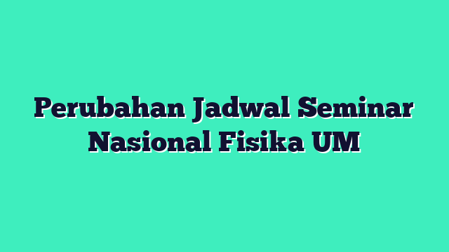 Perubahan Jadwal Seminar Nasional Fisika UM