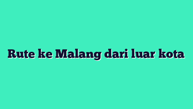 Rute ke Malang dari luar kota