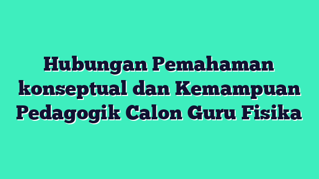 Hubungan Pemahaman konseptual dan Kemampuan Pedagogik Calon Guru Fisika