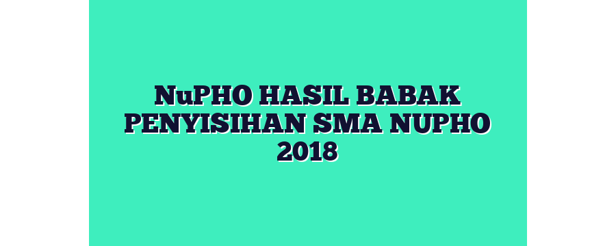 NuPHO HASIL BABAK PENYISIHAN SMA NUPHO 2018