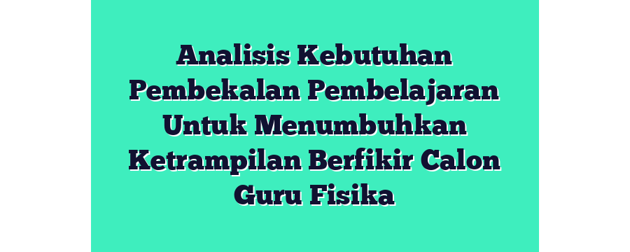 Analisis Kebutuhan Pembekalan Pembelajaran Untuk Menumbuhkan Ketrampilan Berfikir Calon Guru Fisika