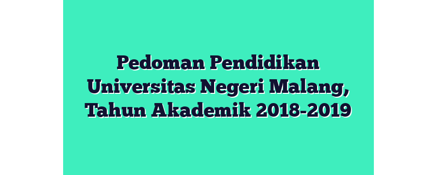 Pedoman Pendidikan Universitas Negeri Malang, Tahun Akademik 2018-2019